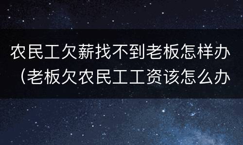 农民工欠薪找不到老板怎样办（老板欠农民工工资该怎么办）