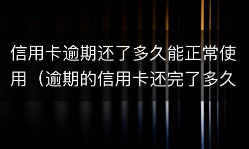 信用卡逾期还了多久能正常使用（逾期的信用卡还完了多久能在用）