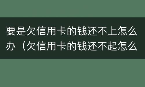 要是欠信用卡的钱还不上怎么办（欠信用卡的钱还不起怎么办）