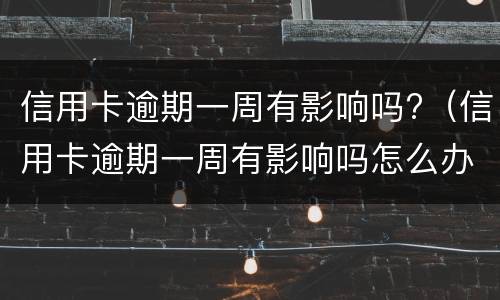 信用卡逾期一周有影响吗?（信用卡逾期一周有影响吗怎么办）