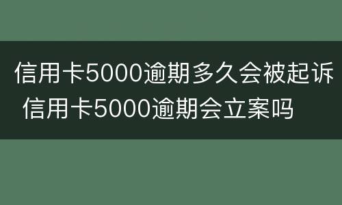 信用卡5000逾期多久会被起诉 信用卡5000逾期会立案吗