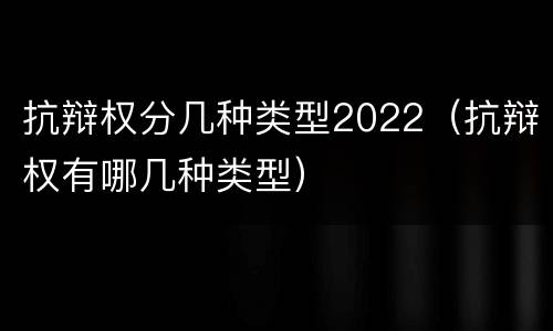 抗辩权分几种类型2022（抗辩权有哪几种类型）