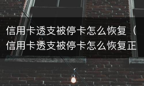 信用卡透支被停卡怎么恢复（信用卡透支被停卡怎么恢复正常）
