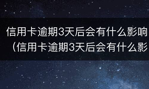 信用卡逾期3天后会有什么影响（信用卡逾期3天后会有什么影响吗）
