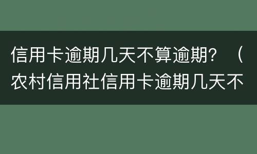 信用卡逾期几天不算逾期？（农村信用社信用卡逾期几天不算逾期）