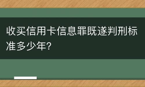 收买信用卡信息罪既遂判刑标准多少年？