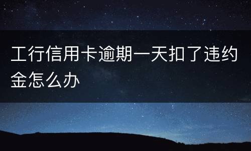 工行信用卡逾期一天扣了违约金怎么办