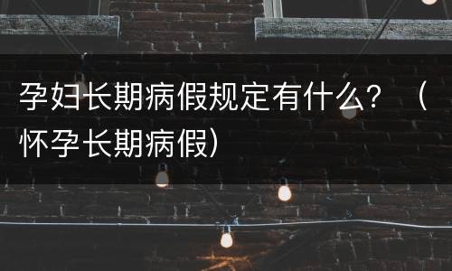 孕妇长期病假规定有什么？（怀孕长期病假）