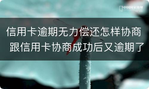 信用卡逾期无力偿还怎样协商 跟信用卡协商成功后又逾期了