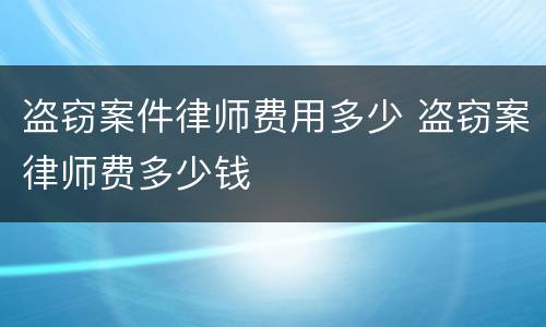 盗窃案件律师费用多少 盗窃案律师费多少钱