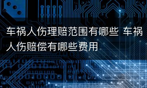车祸人伤理赔范围有哪些 车祸人伤赔偿有哪些费用