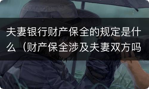 夫妻银行财产保全的规定是什么（财产保全涉及夫妻双方吗）
