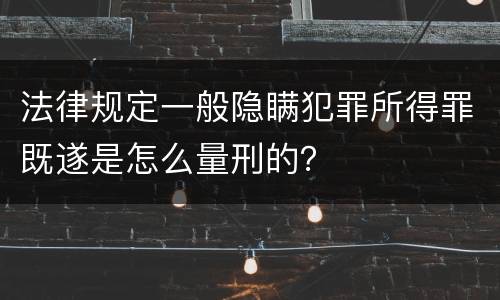 法律规定一般隐瞒犯罪所得罪既遂是怎么量刑的？