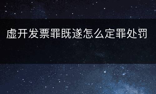 虚开发票罪既遂怎么定罪处罚
