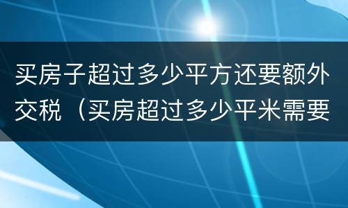 买房子超过多少平方还要额外交税（买房超过多少平米需要多交税?）