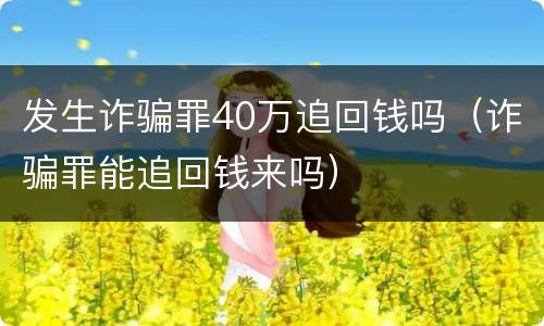 发生诈骗罪40万追回钱吗（诈骗罪能追回钱来吗）