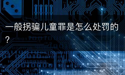一般拐骗儿童罪是怎么处罚的?
