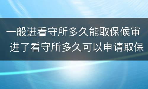 一般进看守所多久能取保候审 进了看守所多久可以申请取保候审