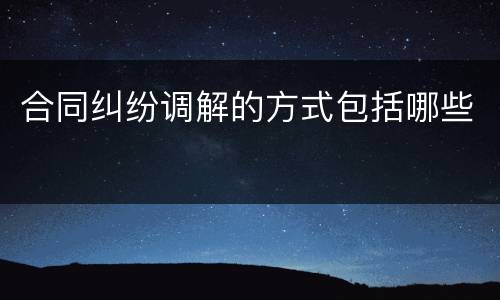 合同纠纷调解的方式包括哪些