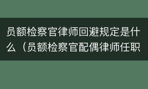 员额检察官律师回避规定是什么（员额检察官配偶律师任职回避要离婚吗）