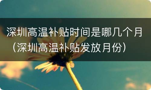 深圳高温补贴时间是哪几个月（深圳高温补贴发放月份）