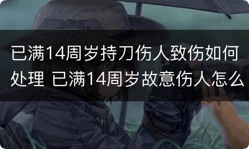 已满14周岁持刀伤人致伤如何处理 已满14周岁故意伤人怎么判