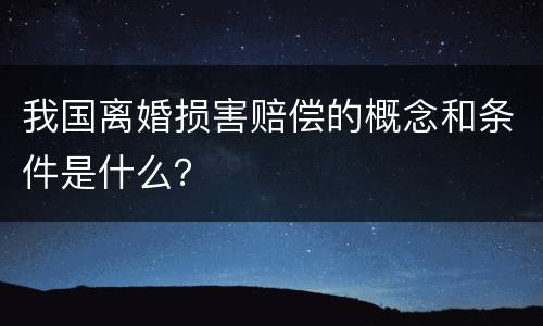 我国离婚损害赔偿的概念和条件是什么？