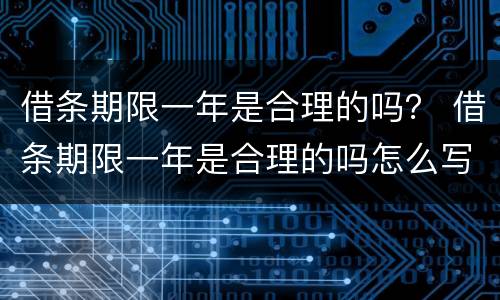 借条期限一年是合理的吗？ 借条期限一年是合理的吗怎么写