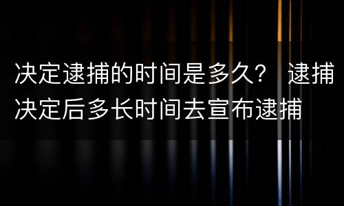 决定逮捕的时间是多久？ 逮捕决定后多长时间去宣布逮捕