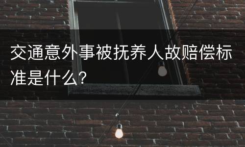 交通意外事被抚养人故赔偿标准是什么？
