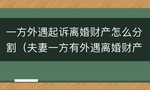 一方外遇起诉离婚财产怎么分割（夫妻一方有外遇离婚财产分割）