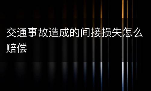 交通事故造成的间接损失怎么赔偿