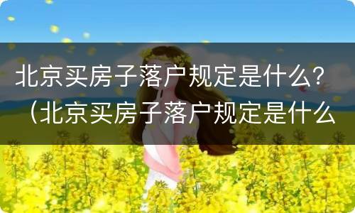 北京买房子落户规定是什么？（北京买房子落户规定是什么意思）