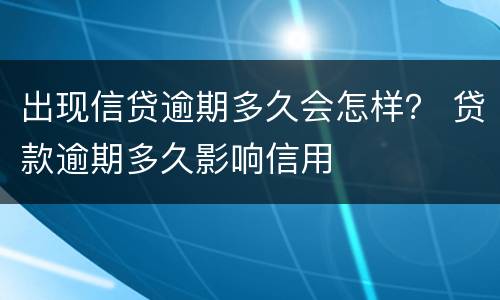 出现信贷逾期多久会怎样？ 贷款逾期多久影响信用