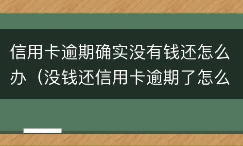 信用卡逾期确实没有钱还怎么办（没钱还信用卡逾期了怎么办）