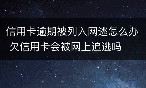 信用卡逾期被列入网逃怎么办 欠信用卡会被网上追逃吗