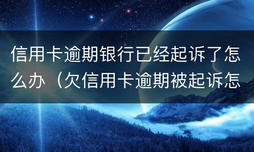 信用卡逾期银行已经起诉了怎么办（欠信用卡逾期被起诉怎么办）