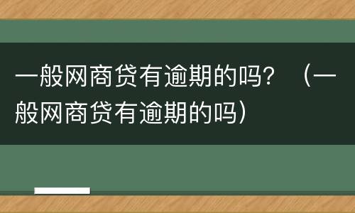 一般网商贷有逾期的吗？（一般网商贷有逾期的吗）