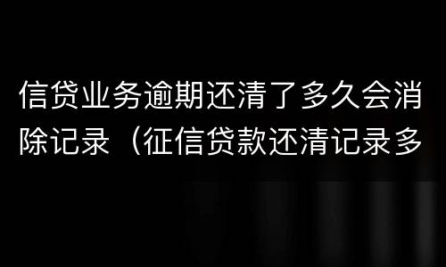 信贷业务逾期还清了多久会消除记录（征信贷款还清记录多久消除）