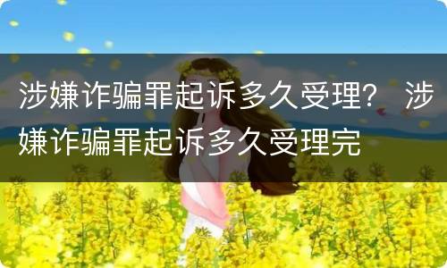 涉嫌诈骗罪起诉多久受理？ 涉嫌诈骗罪起诉多久受理完