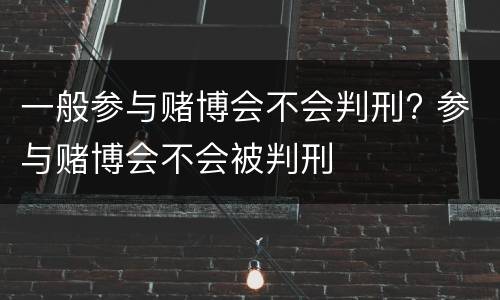 一般参与赌博会不会判刑? 参与赌博会不会被判刑