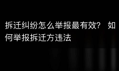 拆迁纠纷怎么举报最有效？ 如何举报拆迁方违法