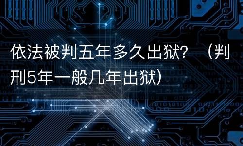 依法被判五年多久出狱？（判刑5年一般几年出狱）