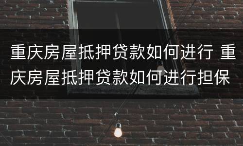 重庆房屋抵押贷款如何进行 重庆房屋抵押贷款如何进行担保
