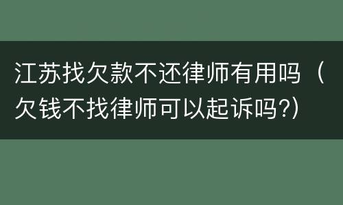 江苏找欠款不还律师有用吗（欠钱不找律师可以起诉吗?）