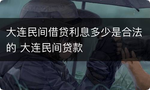 大连民间借贷利息多少是合法的 大连民间贷款