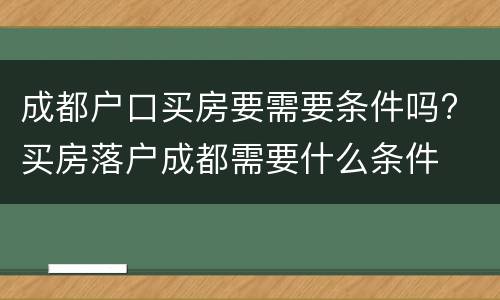 成都户口买房要需要条件吗? 买房落户成都需要什么条件