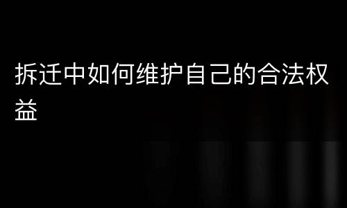拆迁中如何维护自己的合法权益