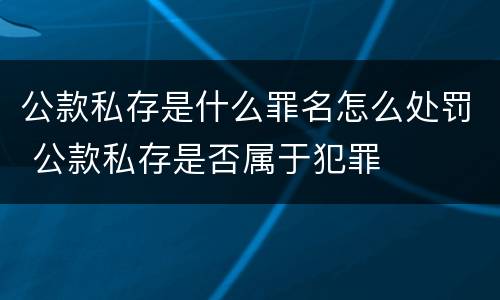 公款私存是什么罪名怎么处罚 公款私存是否属于犯罪