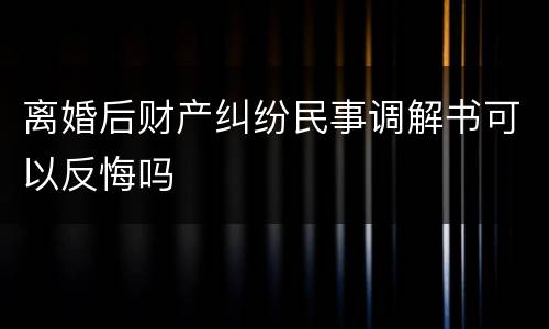 离婚后财产纠纷民事调解书可以反悔吗